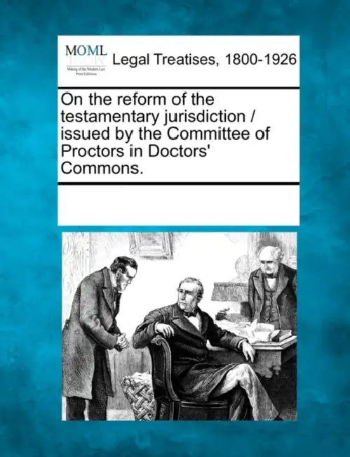 On the Reform of the Testamentary Jurisdiction / Issued by the Committee of Proctors in Doctors' Commons. by Multiple Contributors