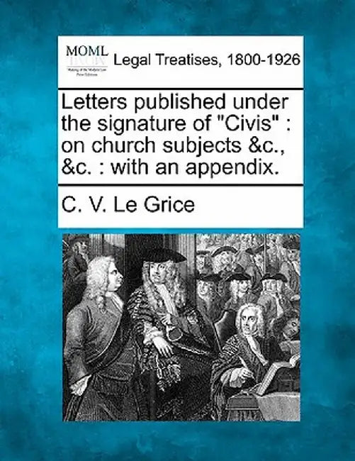 Letters Published Under the Signature of "Civis": On Church Subjects &C., &C.: With an Appendix. by Charles Valentine Le Grice