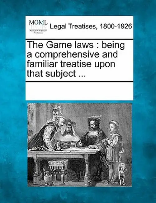 The Game Laws: Being a Comprehensive and Familiar Treatise Upon That Subject ... by Multiple Contributors