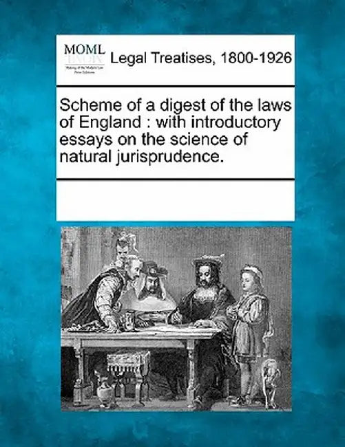 Scheme of a Digest of the Laws of England: With Introductory Essays on the Science of Natural Jurisprudence. by Multiple Contributors