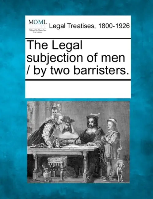 The Legal Subjection of Men / By Two Barristers. by Multiple Contributors