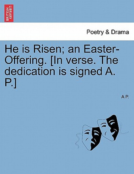 He Is Risen; An Easter-Offering. [In Verse. the Dedication Is Signed A. P.] by A.P.