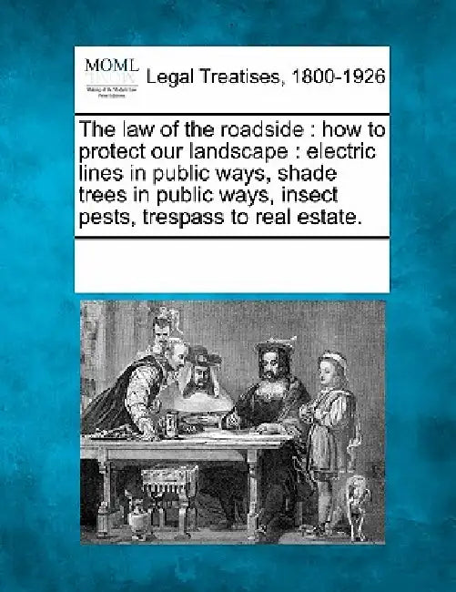The Law of the Roadside: How to Protect Our Landscape: Electric Lines in Public Ways, Shade Trees in Public Ways, Insect Pests, Trespass to Real Estat by Multiple Contributors