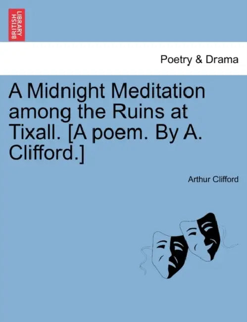 A Midnight Meditation Among the Ruins at Tixall. [A Poem. by A. Clifford.] by Arthur Clifford