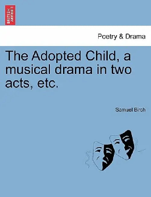 The Adopted Child, a Musical Drama in Two Acts, Etc. by Samuel Birch