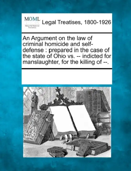 An Argument on the Law of Criminal Homicide and Self-Defense: Prepared in the Case of the State of Ohio vs. -- Indicted for Manslaughter, for the Kill by Multiple Contributors