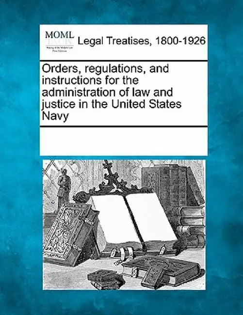 Orders, Regulations, and Instructions for the Administration of Law and Justice in the United States Navy by Multiple Contributors