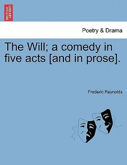 The Will; A Comedy in Five Acts [And in Prose]. by Frederic Reynolds