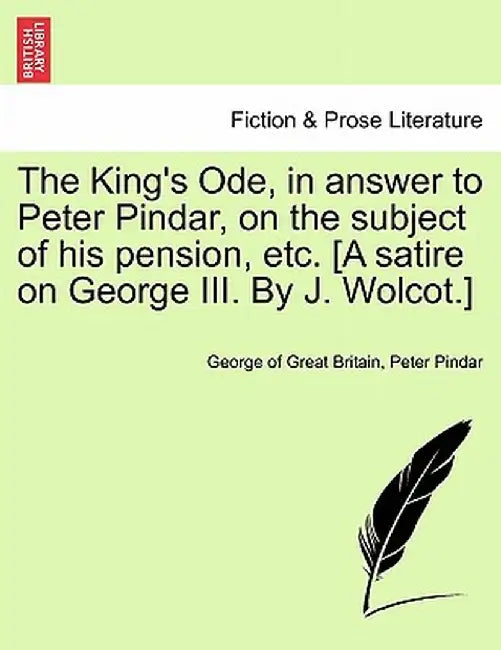 The King's Ode, in Answer to Peter Pindar, on the Subject of His Pension, Etc. [A Satire on George III. by J. Wolcot.] by George Of Great Britain