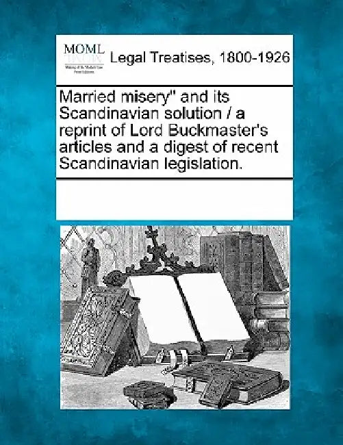 Married Misery and Its Scandinavian Solution / A Reprint of Lord Buckmaster's Articles and a Digest of Recent Scandinavian Legislation. by Multiple Contributors