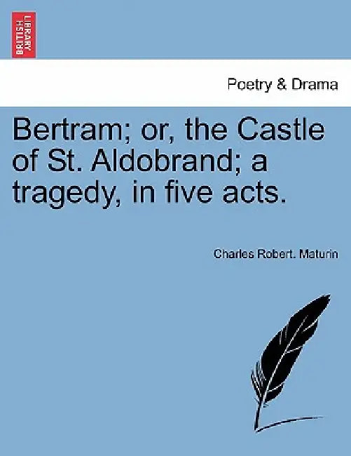 Bertram; Or, the Castle of St. Aldobrand; A Tragedy, in Five Acts. Fifth Edition. by Charles Robert Maturin