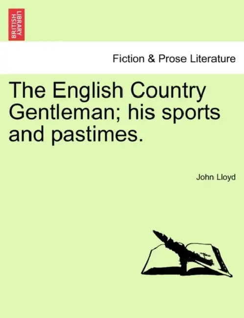 The English Country Gentleman; His Sports and Pastimes. by John Lloyd