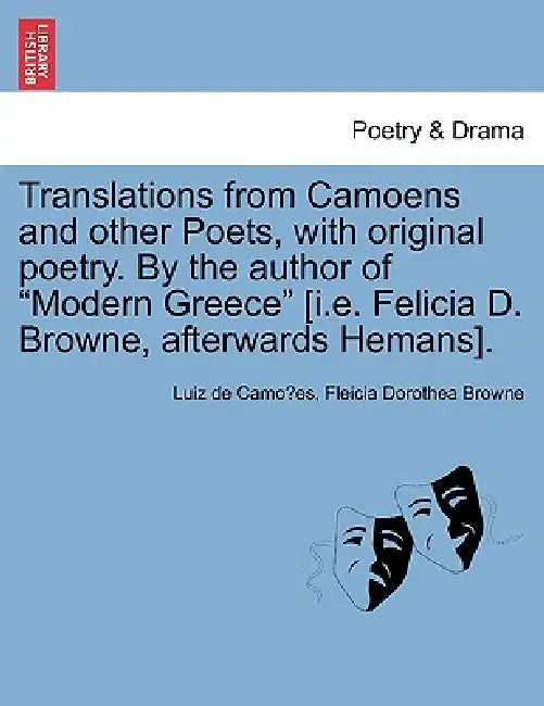 Translations from Camoens and Other Poets, with Original Poetry. by the Author of Modern Greece [I.E. Felicia D. Browne, Afterwards Hemans]. by Luiz De Camo Es, Fleicia Dorothea Browne