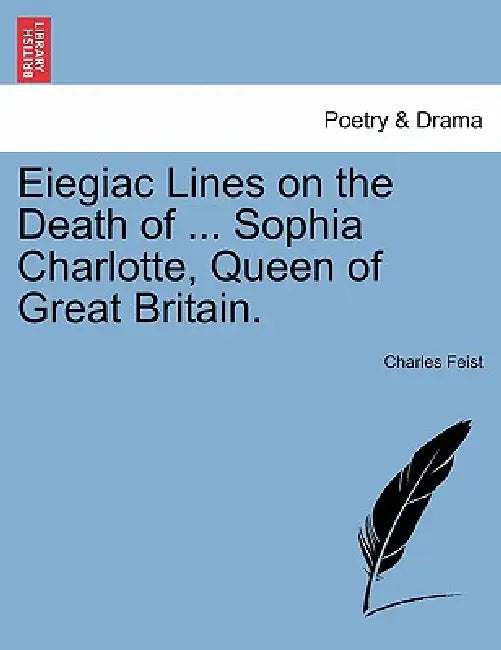 Eiegiac Lines on the Death of ... Sophia Charlotte, Queen of Great Britain. by Charles Feist