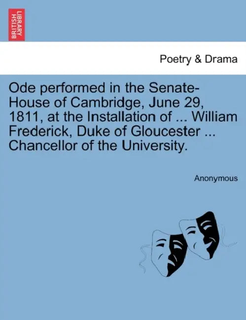 Ode Performed in the Senate-House of Cambridge, June 29, 1811, at the Installation of ... William Frederick, Duke of Gloucester ... Chancellor of the by Anonymous