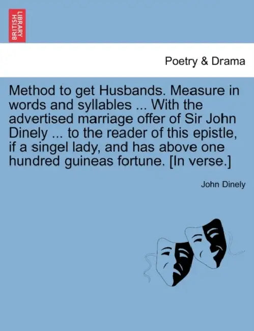 Method to Get Husbands. Measure in Words and Syllables ... with the Advertised Marriage Offer of Sir John Dinely ... to the Reader of This Epistle, If by John Dinely