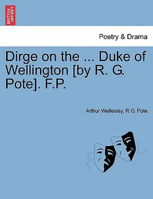 Dirge on the ... Duke of Wellington [By R. G. Pote]. F.P. by Arthur Wellesley
