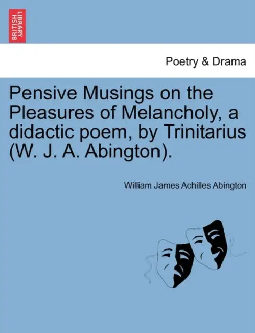 Pensive Musings on the Pleasures of Melancholy, a Didactic Poem, by Trinitarius (W. J. A. Abington). by William James Achilles Abington