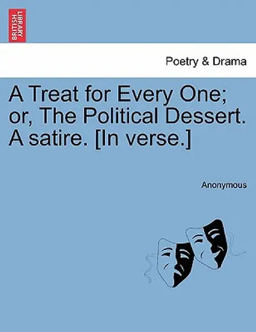 A Treat for Every One; Or, the Political Dessert. a Satire. [In Verse.] by Anonymous