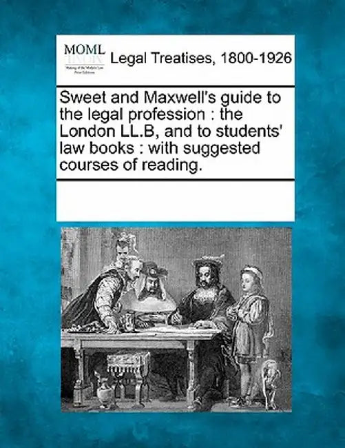 Sweet and Maxwell's Guide to the Legal Profession: The London LL.B, and to Students' Law Books: With Suggested Courses of Reading. by Multiple Contributors