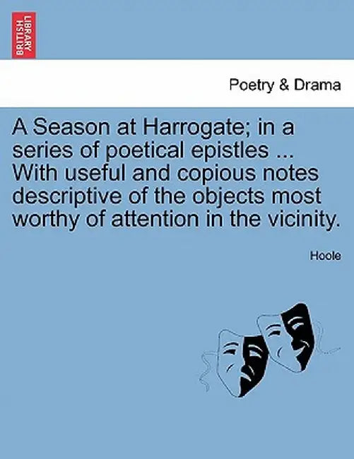 A Season at Harrogate; In a Series of Poetical Epistles ... with Useful and Copious Notes Descriptive of the Objects Most Worthy of Attention in the V by Hoole