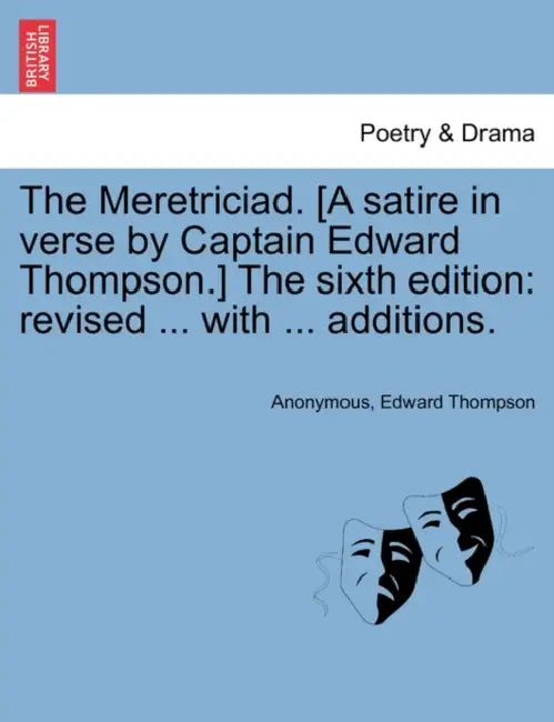 The Meretriciad. [A Satire in Verse by Captain Edward Thompson.] the Sixth Edition: Revised ... with ... Additions. by Anonymous, Jr. Thompson Edward
