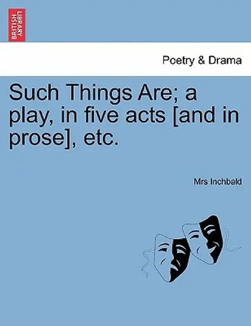 Such Things Are; A Play, in Five Acts [And in Prose], Etc. by Elizabeth Inchbald