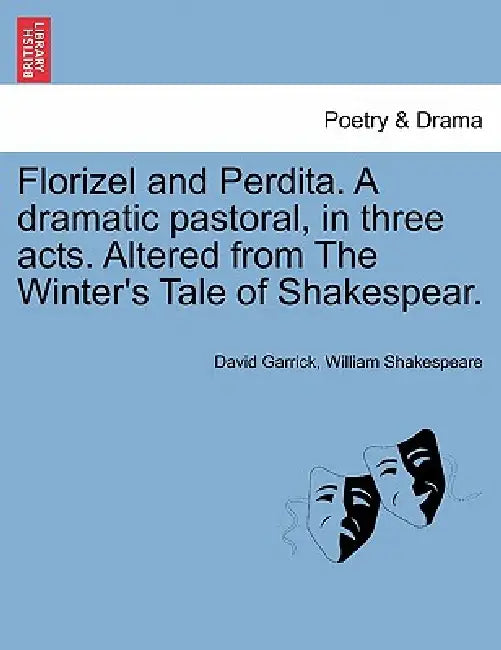 Florizel and Perdita. a Dramatic Pastoral, in Three Acts. Altered from the Winter's Tale of Shakespear. by David Garrick, William Shakespeare