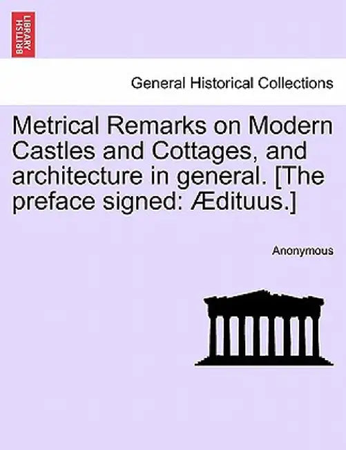 Metrical Remarks on Modern Castles and Cottages, and Architecture in General. [The Preface Signed: Dituus.] by Anonymous