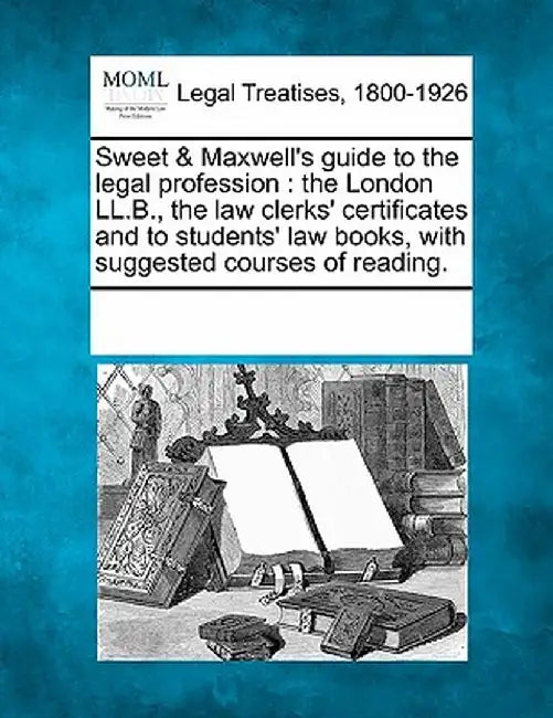 Sweet & Maxwell's Guide to the Legal Profession: The London LL.B., the Law Clerks' Certificates and to Students' Law Books, with Suggested Courses of by Multiple Contributors