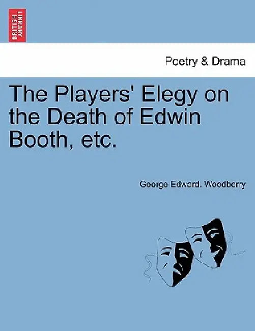 The Players' Elegy on the Death of Edwin Booth, Etc. by George Edward Woodberry