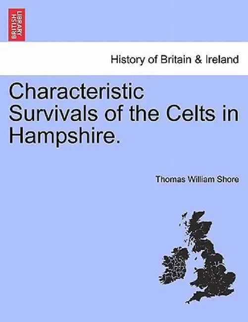 Characteristic Survivals of the Celts in Hampshire. by Thomas William Shore