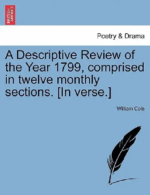 A Descriptive Review of the Year 1799, Comprised in Twelve Monthly Sections. [In Verse.] by William Cole