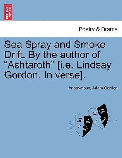 Sea Spray and Smoke Drift. by the Author of Ashtaroth [I.E. Lindsay Gordon. in Verse]. by Anonymous, Adam Gordon