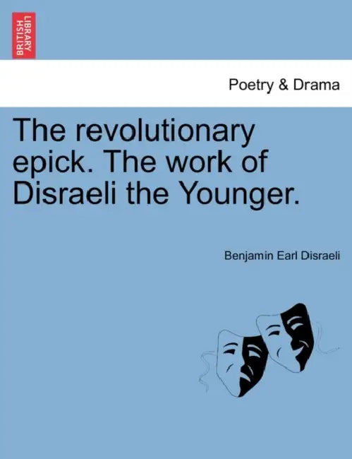 The Revolutionary Epick. the Work of Disraeli the Younger. by Benjamin Disraeli