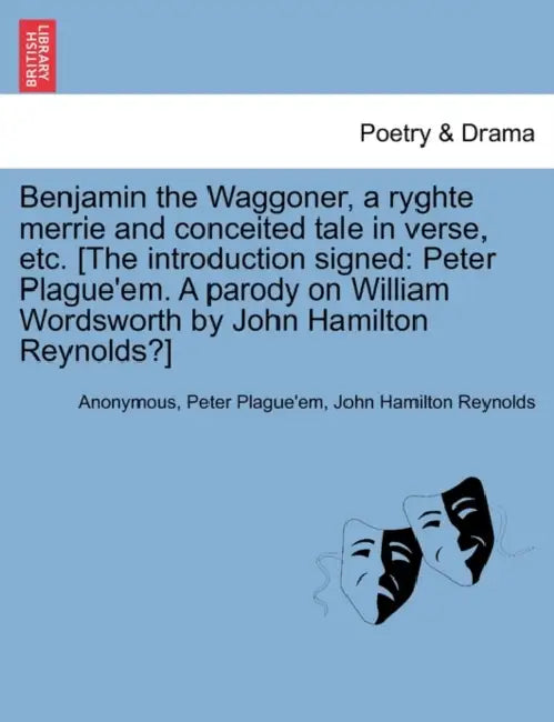 Benjamin the Waggoner, a Ryghte Merrie and Conceited Tale in Verse, Etc. [The Introduction Signed: Peter Plague'em. a Parody on William Wordsworth by by Anonymous, Peter Plague'em, John Hamilton Reynolds