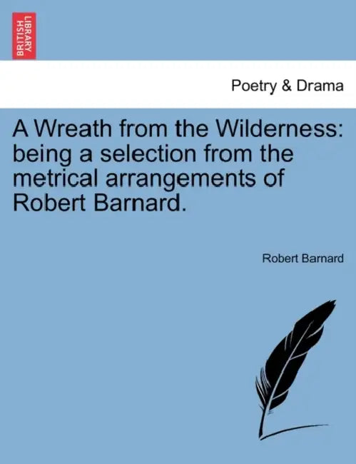 A Wreath from the Wilderness: Being a Selection from the Metrical Arrangements of Robert Barnard. by Robert Barnard