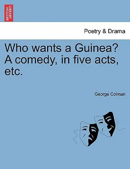 Who Wants a Guinea? a Comedy, in Five Acts, Etc. by George Colman