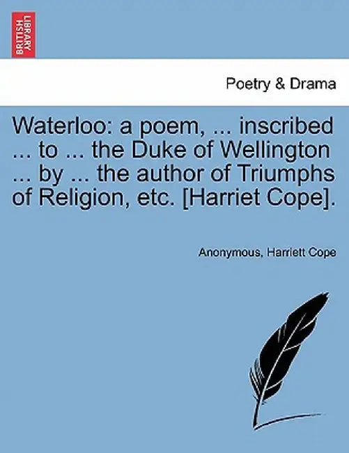 Waterloo: A Poem, ... Inscribed ... to ... the Duke of Wellington ... by ... the Author of Triumphs of Religion, Etc. [Harriet C by Anonymous