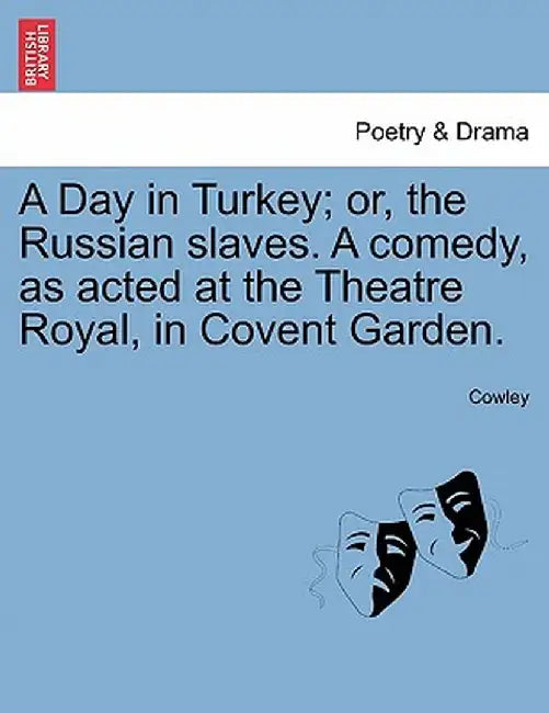 A Day in Turkey; Or, the Russian Slaves. a Comedy, as Acted at the Theatre Royal, in Covent Garden. by Cowley