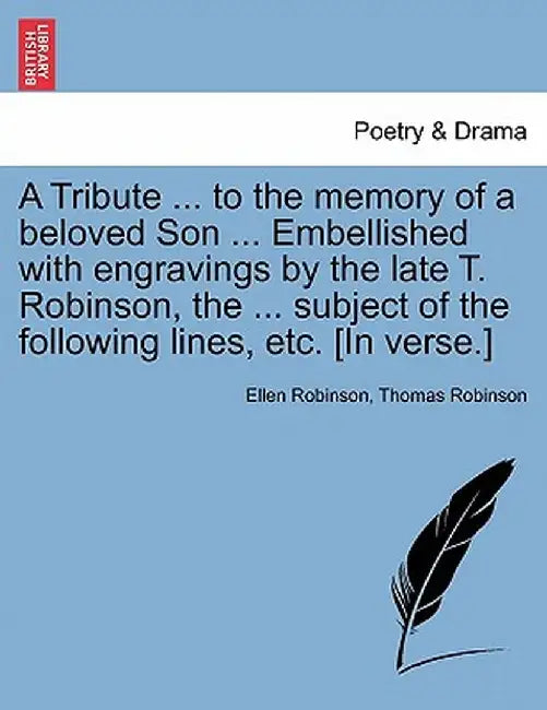 A Tribute ... to the Memory of a Beloved Son ... Embellished with Engravings by the Late T. Robinson, the ... Subject of the Following Lines, Etc. [In by Ellen Robinson