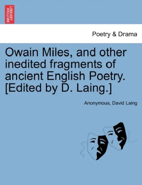 Owain Miles, and Other Inedited Fragments of Ancient English Poetry. [Edited by D. Laing.] by Anonymous, David Laing