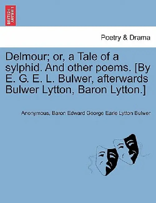 Delmour; Or, a Tale of a Sylphid. and Other Poems. [By E. G. E. L. Bulwer, Afterwards Bulwer Lytton, Baron Lytton.] by Anonymous, Baron Edward George Earle Lytton Bulwer
