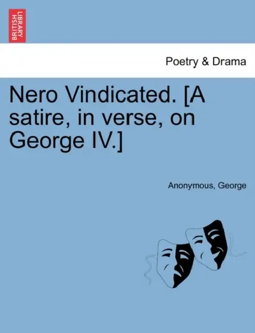 Nero Vindicated. [A Satire, in Verse, on George IV.] by Anonymous, JR. Mike George