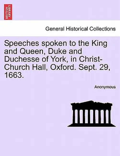 Speeches Spoken to the King and Queen, Duke and Duchesse of York, in Christ-Church Hall, Oxford. Sept. 29, 1663. by Anonymous