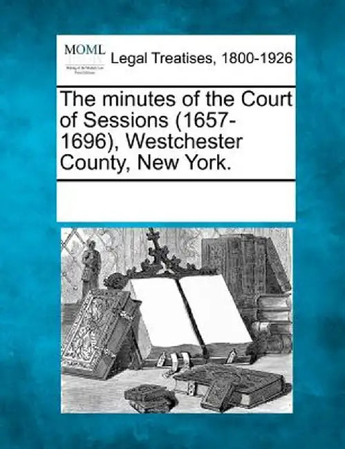The Minutes of the Court of Sessions (1657-1696), Westchester County, New York. by Multiple Contributors