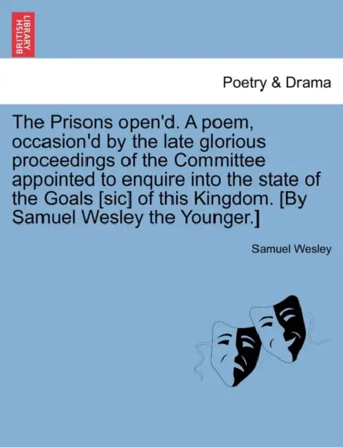 The Prisons Open'd. a Poem, Occasion'd by the Late Glorious Proceedings of the Committee Appointed to Enquire Into the State of the Goals [Sic] of Thi by Samuel Wesley
