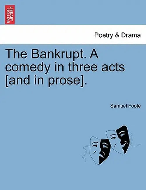 The Bankrupt. a Comedy in Three Acts [And in Prose]. by Samuel Foote