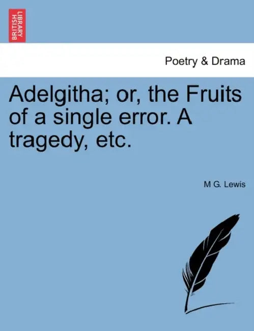 Adelgitha; Or, the Fruits of a Single Error. a Tragedy, Etc. by M. G. Lewis