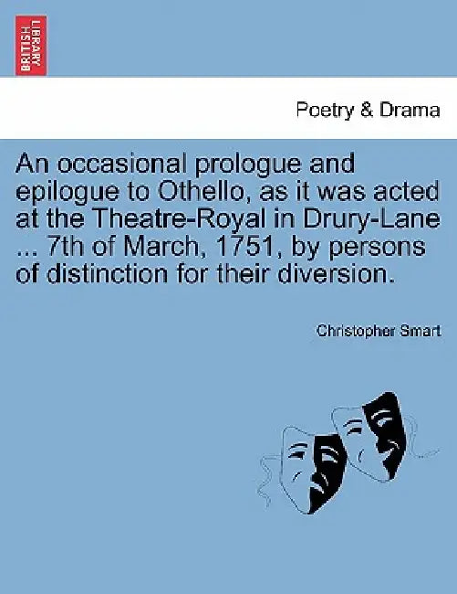 An Occasional Prologue and Epilogue to Othello, as It Was Acted at the Theatre-Royal in Drury-Lane ... 7th of March, 1751, by Persons of Distinction f by Christopher Smart